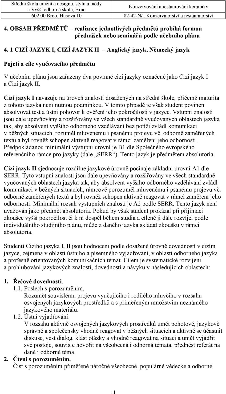 Cizí jazyk I navazuje na úroveň znalostí dosažených na střední škole, přičemž maturita z tohoto jazyka není nutnou podmínkou.