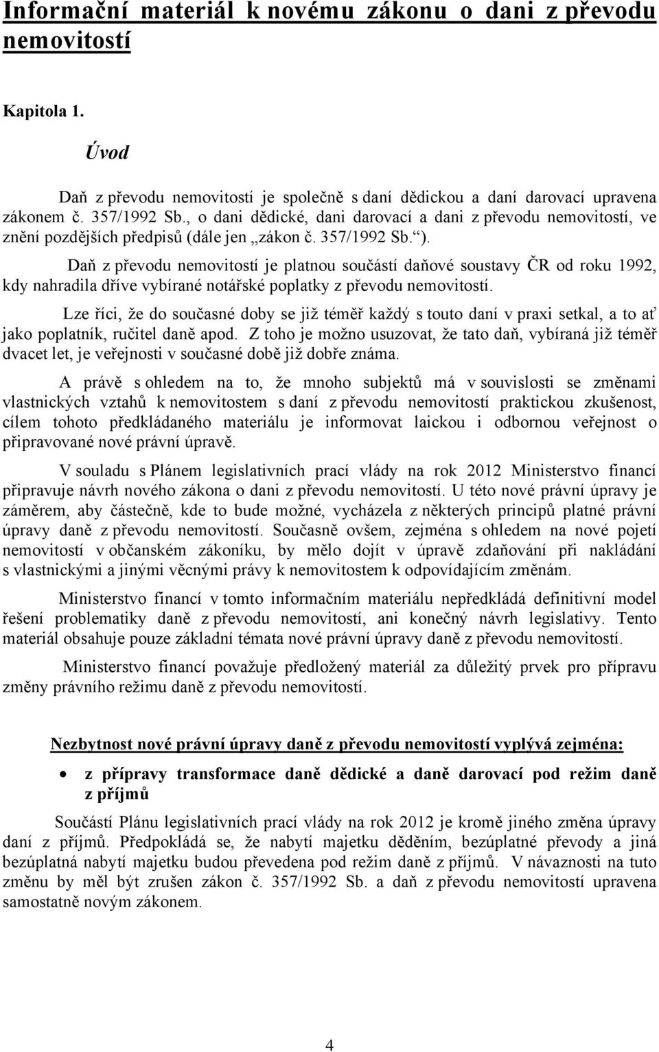 Daň z převodu nemovitostí je platnou součástí daňové soustavy ČR od roku 1992, kdy nahradila dříve vybírané notářské poplatky z převodu nemovitostí.