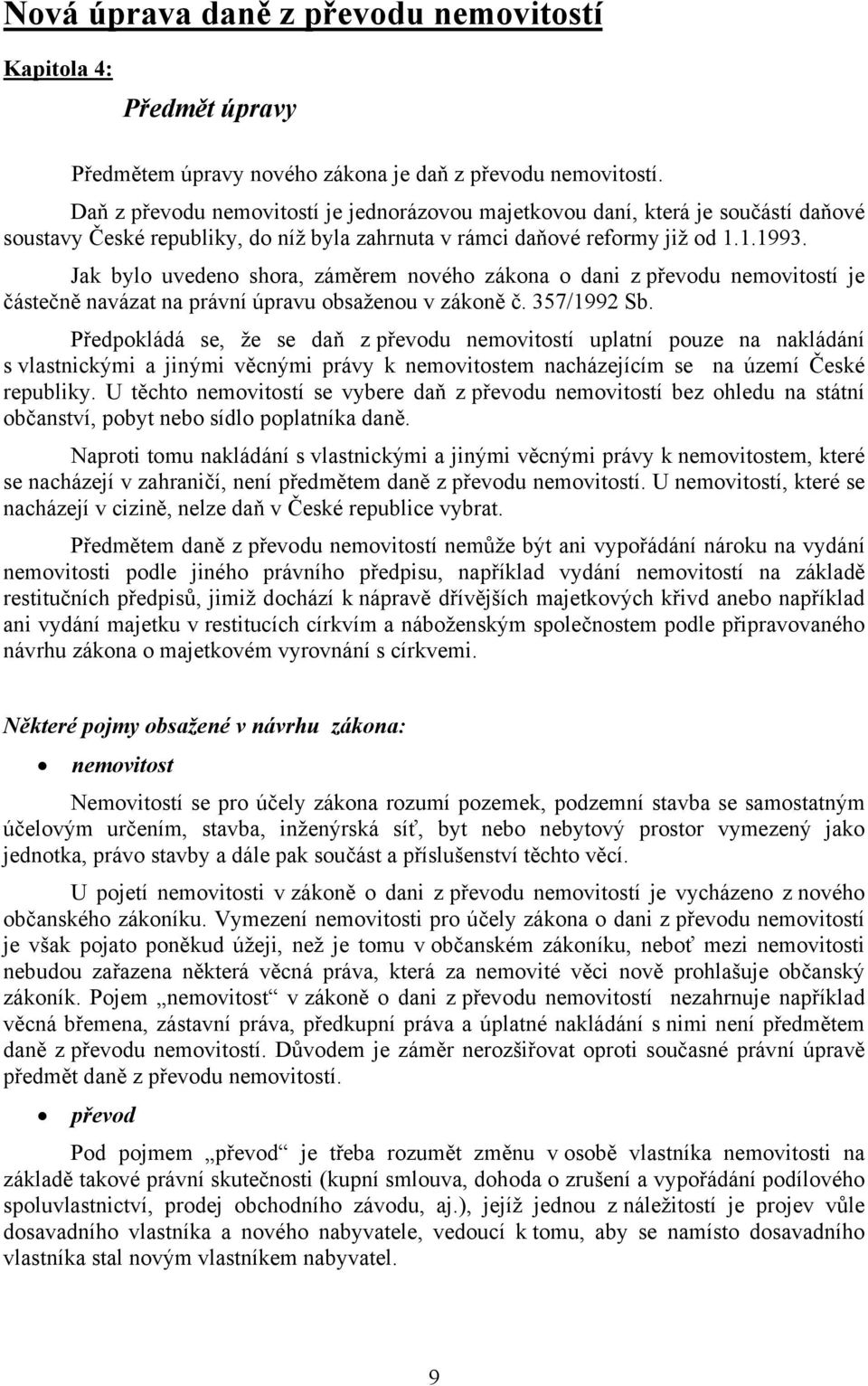 Jak bylo uvedeno shora, záměrem nového zákona o dani z převodu nemovitostí je částečně navázat na právní úpravu obsaženou v zákoně č. 357/1992 Sb.