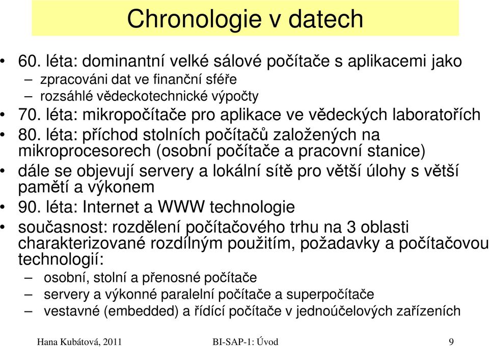 léta: příchod stolních počítačů založených na mikroprocesorech (osobní počítače a pracovní stanice) dále se objevují servery a lokální sítě pro větší úlohy s větší pamětí a