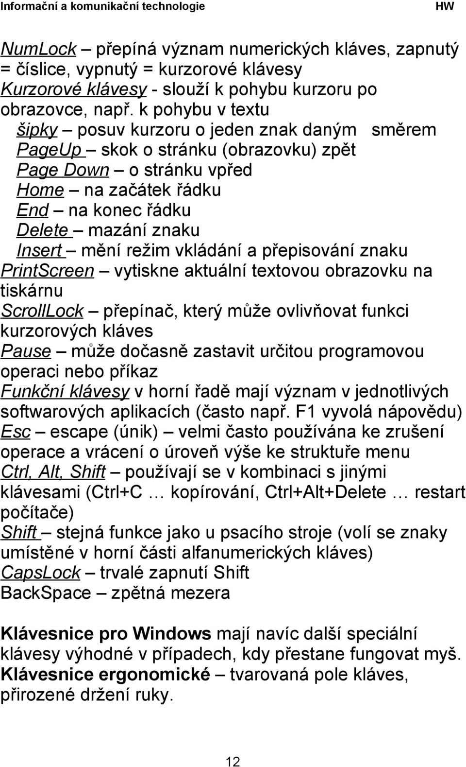 mění režim vkládání a přepisování znaku PrintScreen vytiskne aktuální textovou obrazovku na tiskárnu ScrollLock přepínač, který může ovlivňovat funkci kurzorových kláves Pause může dočasně zastavit