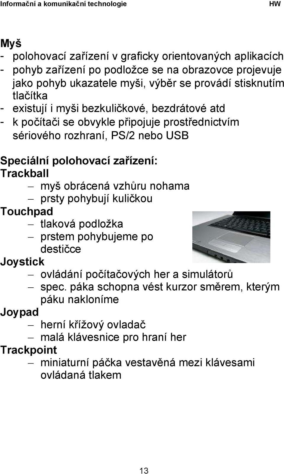 Trackball myš obrácená vzhůru nohama prsty pohybují kuličkou Touchpad tlaková podložka prstem pohybujeme po destičce Joystick ovládání počítačových her a simulátorů spec.