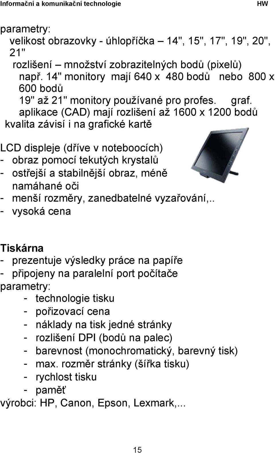 aplikace (CAD) mají rozlišení až 1600 x 1200 bodů kvalita závisí i na grafické kartě LCD displeje (dříve v noteboocích) - obraz pomocí tekutých krystalů - ostřejší a stabilnější obraz, méně namáhané