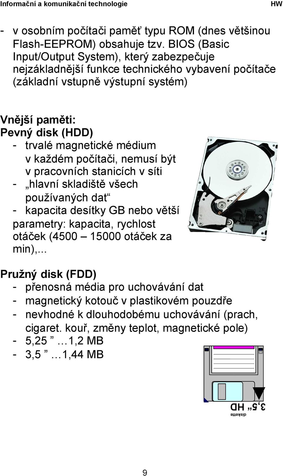 trvalé magnetické médium v každém počítači, nemusí být v pracovních stanicích v síti - hlavní skladiště všech používaných dat - kapacita desítky GB nebo větší parametry: