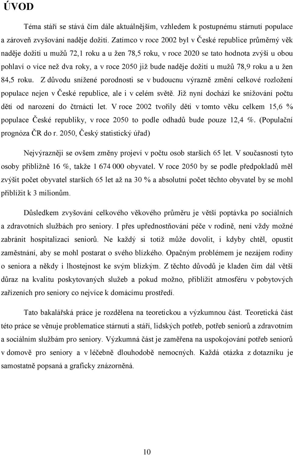 naděje doţití u muţů 78,9 roku a u ţen 84,5 roku. Z důvodu sníţené porodnosti se v budoucnu výrazně změní celkové rozloţení populace nejen v České republice, ale i v celém světě.