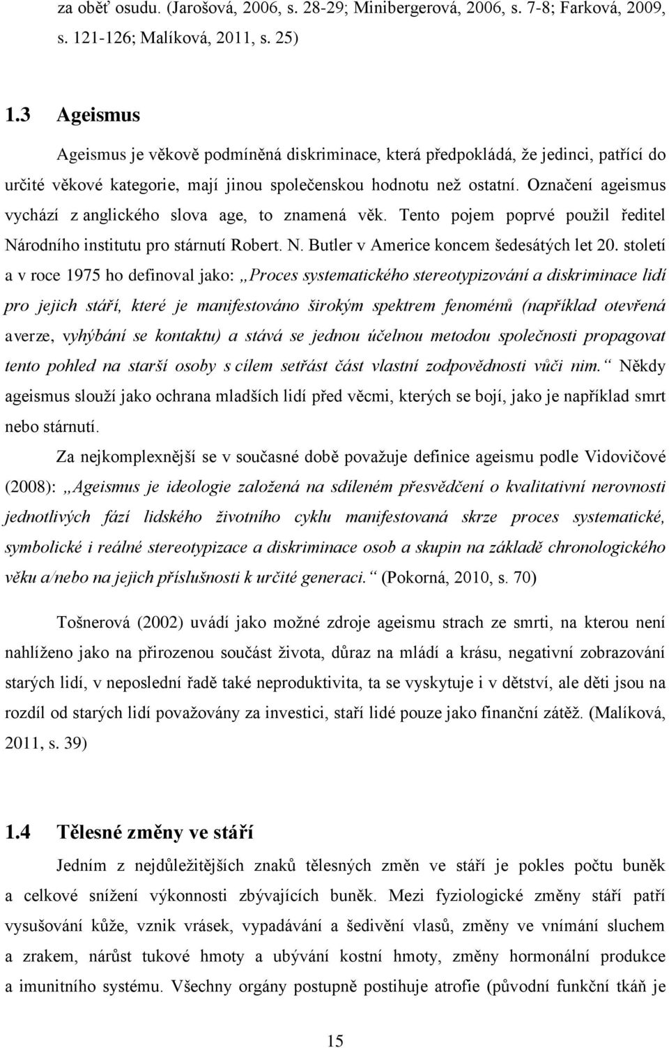 Označení ageismus vychází z anglického slova age, to znamená věk. Tento pojem poprvé pouţil ředitel Národního institutu pro stárnutí Robert. N. Butler v Americe koncem šedesátých let 20.