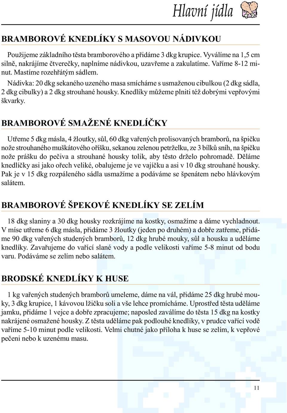 Nádivka: 20 dkg sekaného uzeného masa smícháme s usmaženou cibulkou (2 dkg sádla, 2 dkg cibulky) a 2 dkg strouhané housky. Knedlíky mùžeme plniti též dobrými vepøovými škvarky.