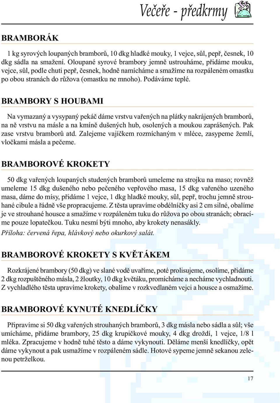 Podáváme teplé. BRAMBORY S HOUBAMI Na vymazaný a vysypaný pekáè dáme vrstvu vaøených na plátky nakrájených bramborù, na nì vrstvu na másle a na kmínì dušených hub, osolených a moukou zaprášených.