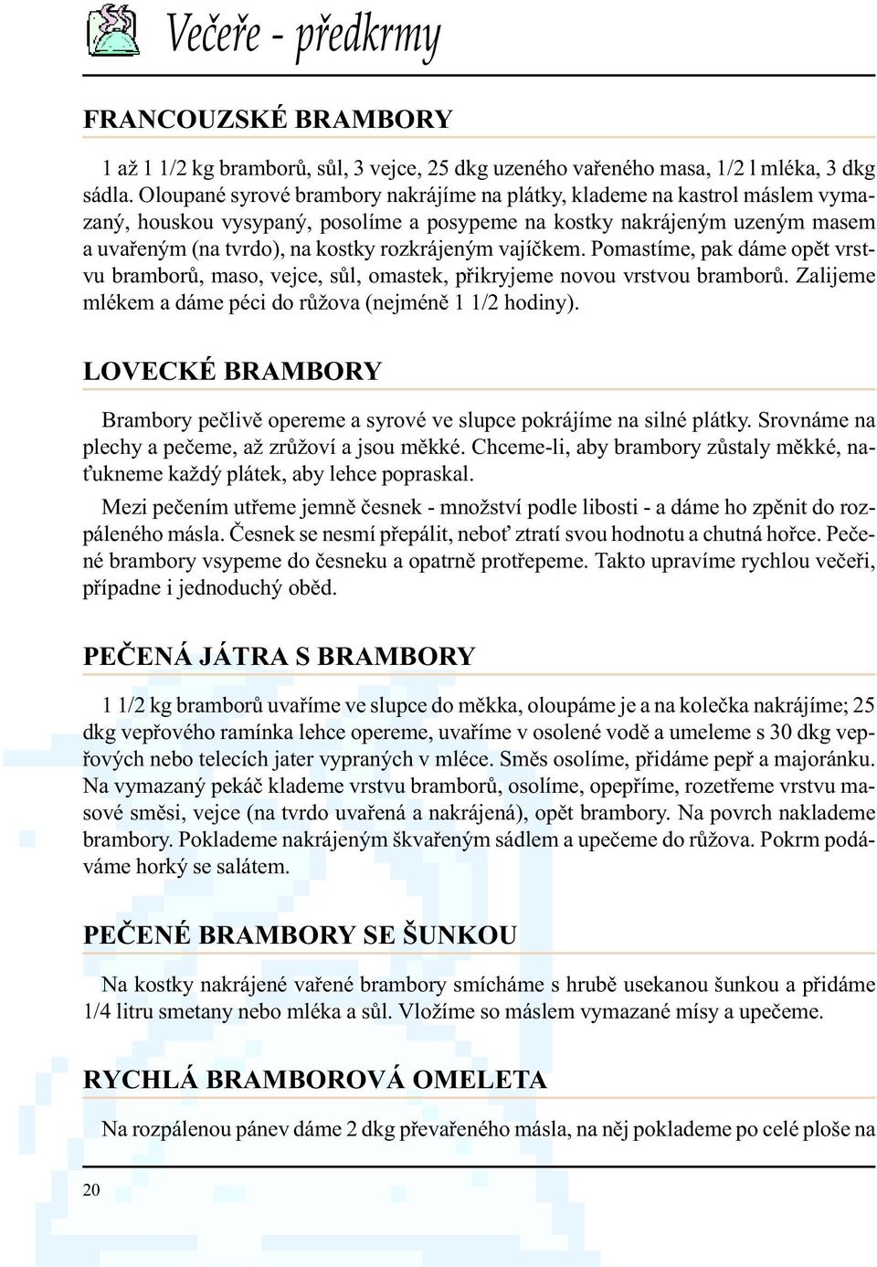 vajíèkem. Pomastíme, pak dáme opìt vrstvu bramborù, maso, vejce, sùl, omastek, pøikryjeme novou vrstvou bramborù. Zalijeme mlékem a dáme péci do rùžova (nejménì 1 1/2 hodiny).