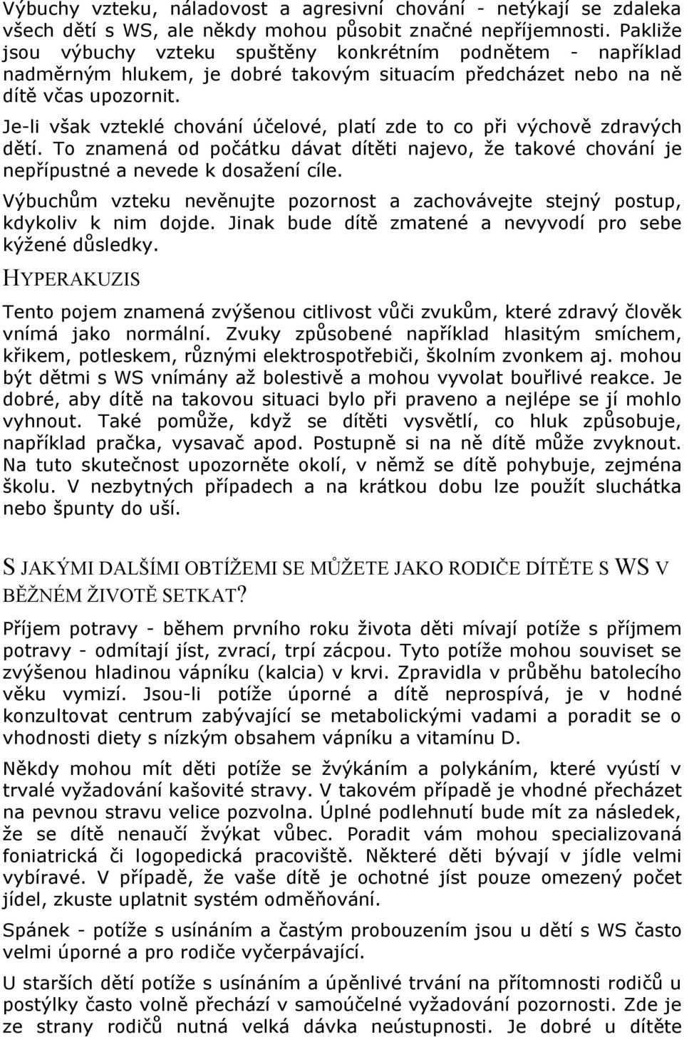 Je-li však vzteklé chování účelové, platí zde to co při výchově zdravých dětí. To znamená od počátku dávat dítěti najevo, že takové chování je nepřípustné a nevede k dosažení cíle.