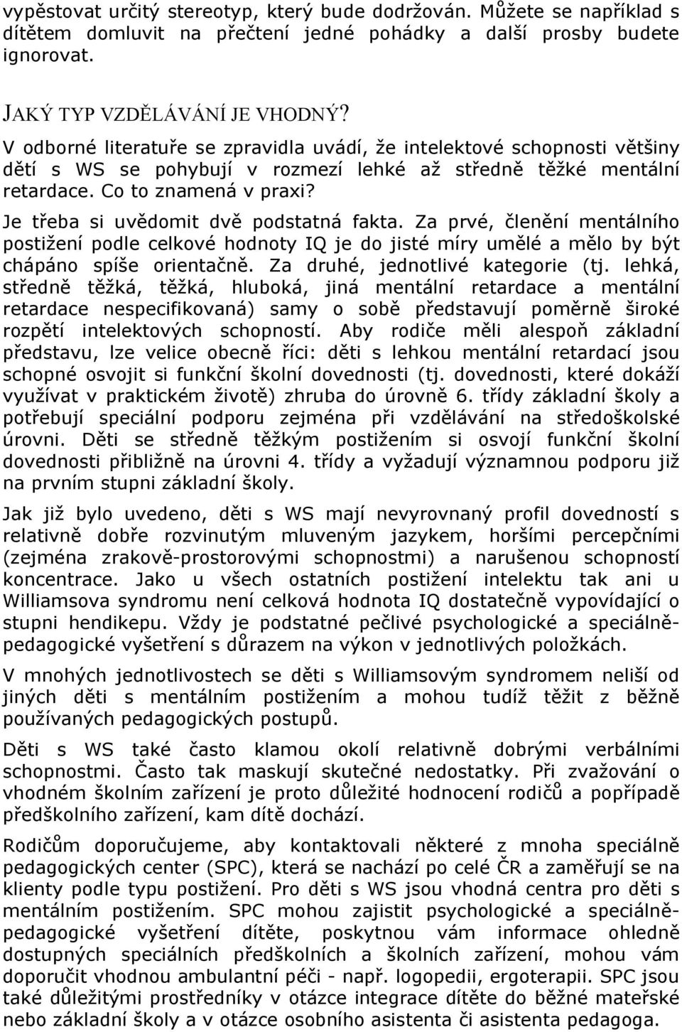 Je třeba si uvědomit dvě podstatná fakta. Za prvé, členění mentálního postižení podle celkové hodnoty IQ je do jisté míry umělé a mělo by být chápáno spíše orientačně.