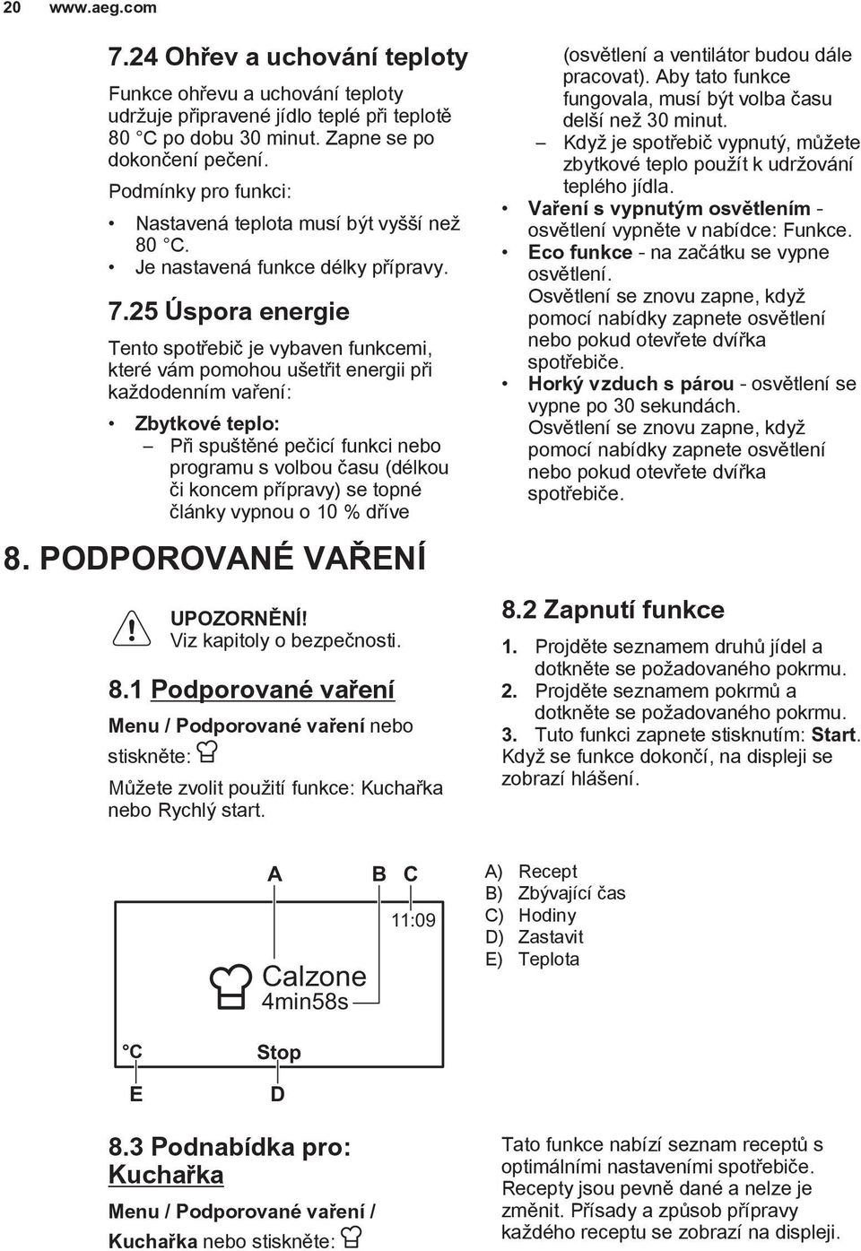 25 Úspora energie Tento spotřebič je vybaven funkcemi, které vám pomohou ušetřit energii při každodenním vaření: Zbytkové teplo: Při spuštěné pečicí funkci nebo programu s volbou času (délkou či