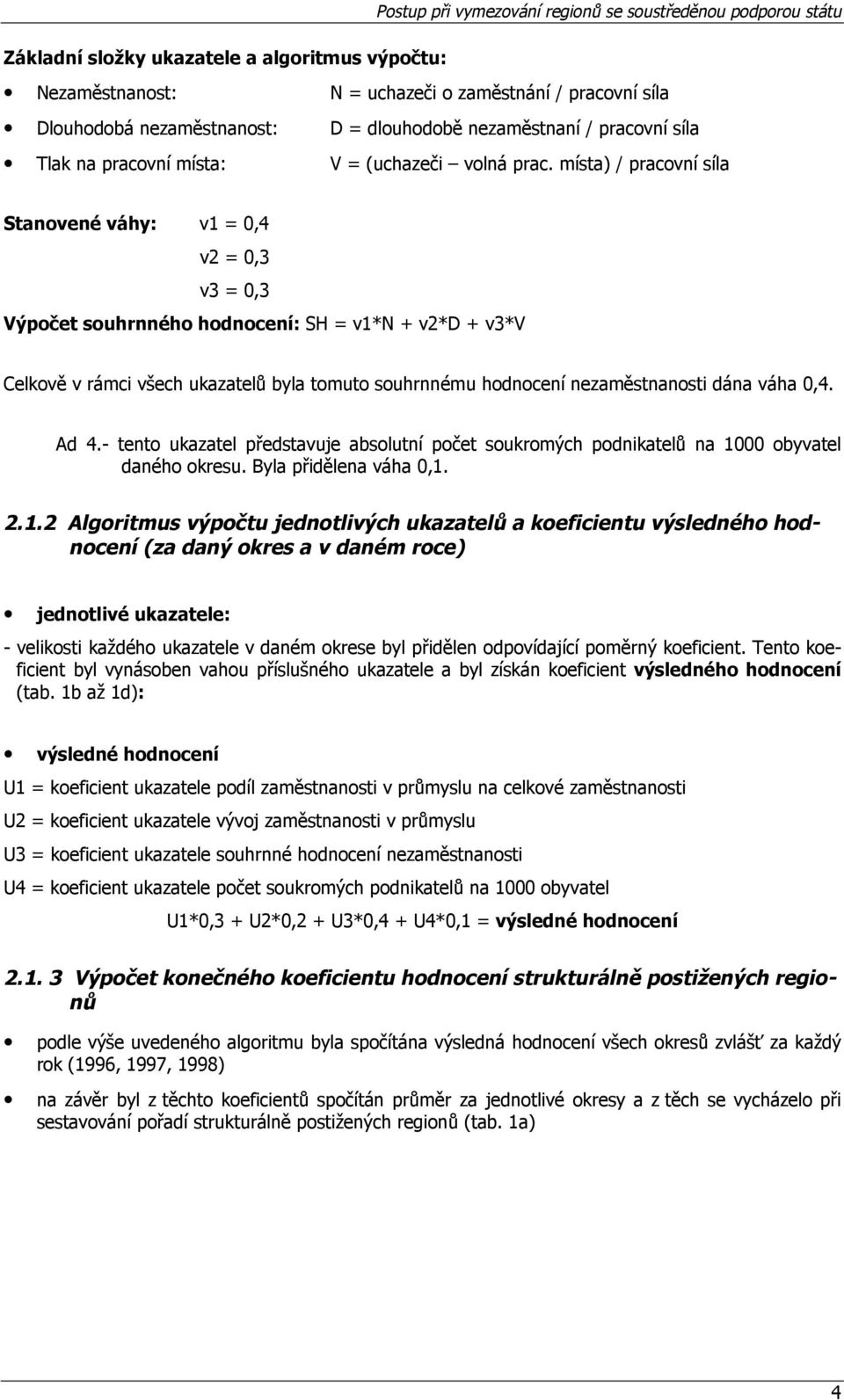 místa) / pracovní síla Stanovené váhy: v1 = 0,4 v2 = 0,3 v3 = 0,3 Výpočet souhrnného hodnocení: SH = v1*n + v2*d + v3*v Celkově v rámci všech ukazatelů byla tomuto souhrnnému hodnocení