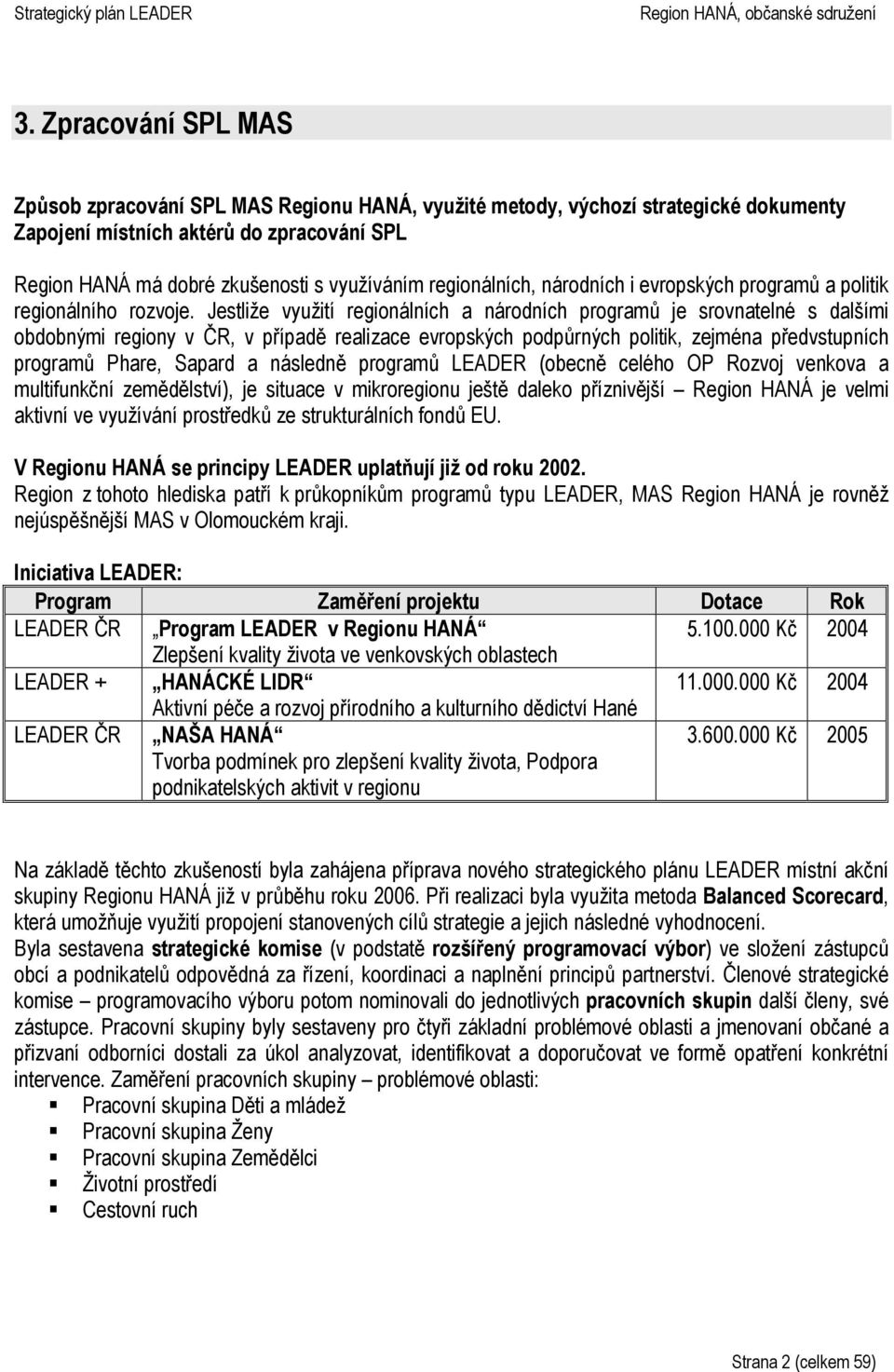 Jestliže využití regionálních a národních programů je srovnatelné s dalšími obdobnými regiony v ČR, v případě realizace evropských podpůrných politik, zejména předvstupních programů Phare, Sapard a