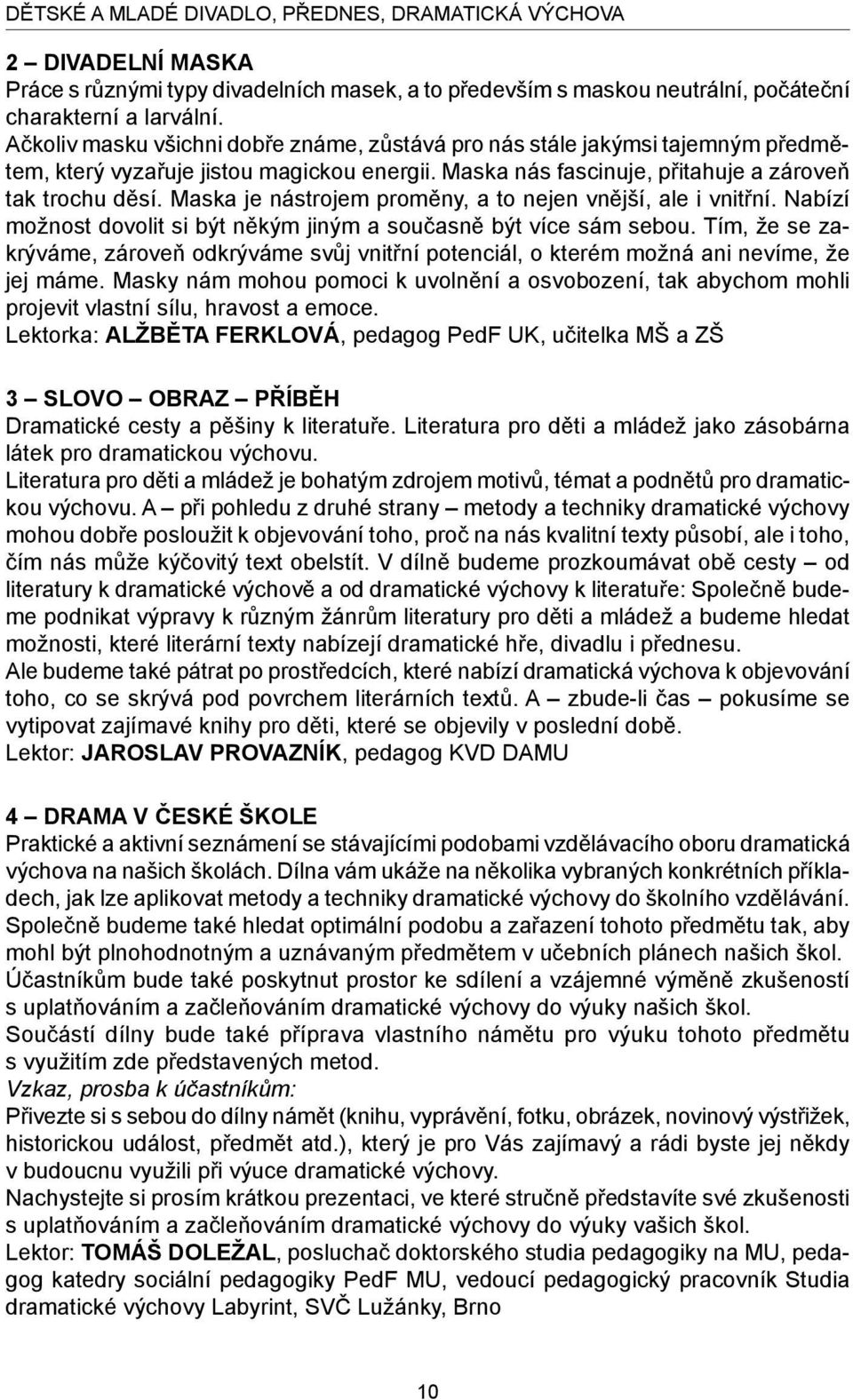 Maska je nástrojem proměny, a to nejen vnější, ale i vnitřní. Nabízí možnost dovolit si být někým jiným a současně být více sám sebou.