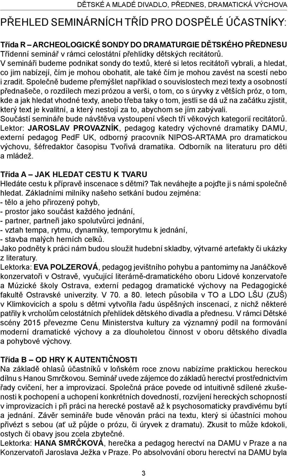 V semináři budeme podnikat sondy do textů, které si letos recitátoři vybrali, a hledat, co jim nabízejí, čím je mohou obohatit, ale také čím je mohou zavést na scestí nebo i zradit.