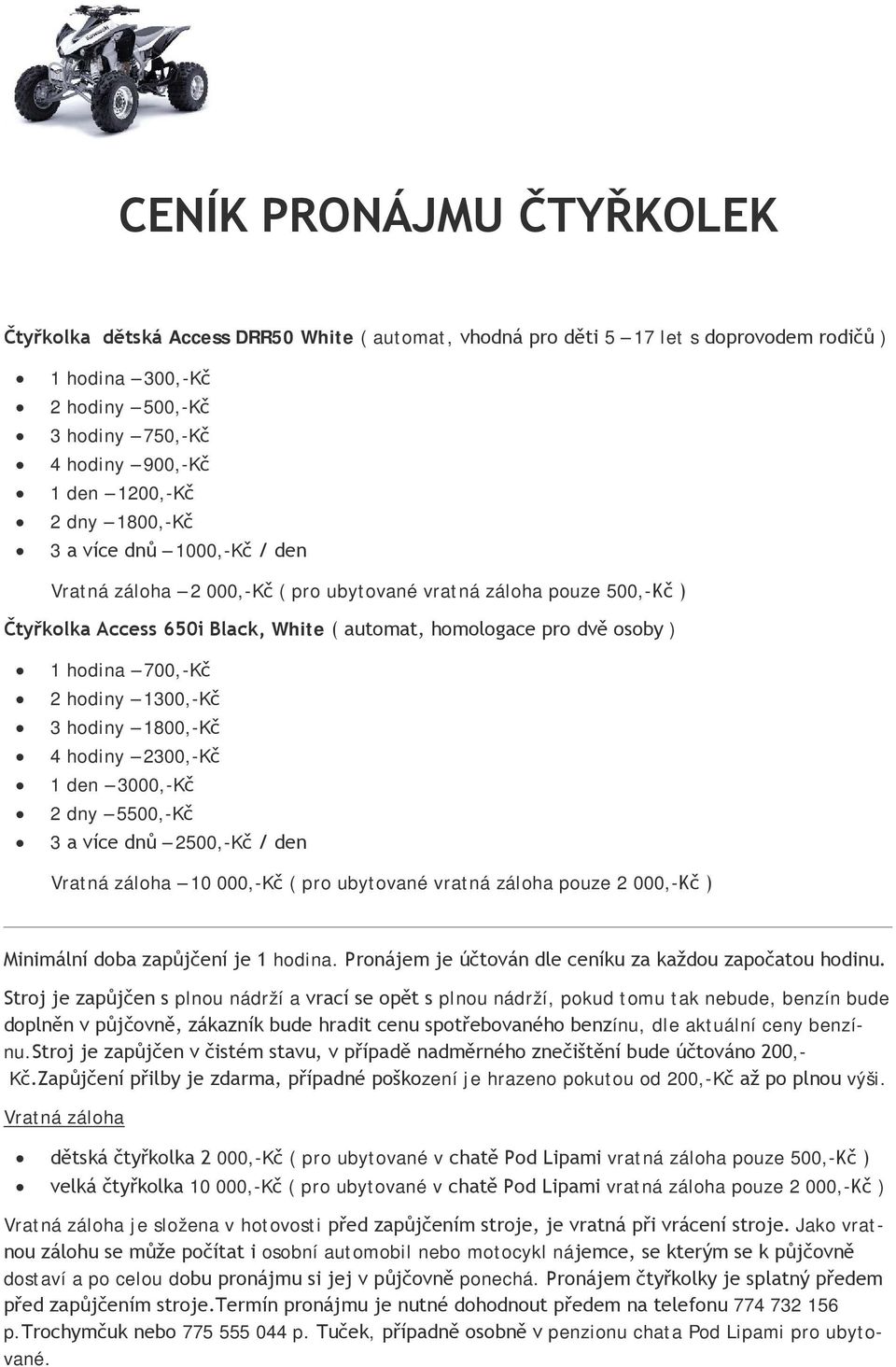 hodina 700,-Kč 2 hodiny 1300,-Kč 3 hodiny 1800,-Kč 4 hodiny 2300,-Kč 1 den 3000,-Kč 2 dny 5500,-Kč 3 a více dnů 2500,-Kč / den Vratná záloha 10 000,-Kč ( pro ubytované vratná záloha pouze 2 000,-Kč )