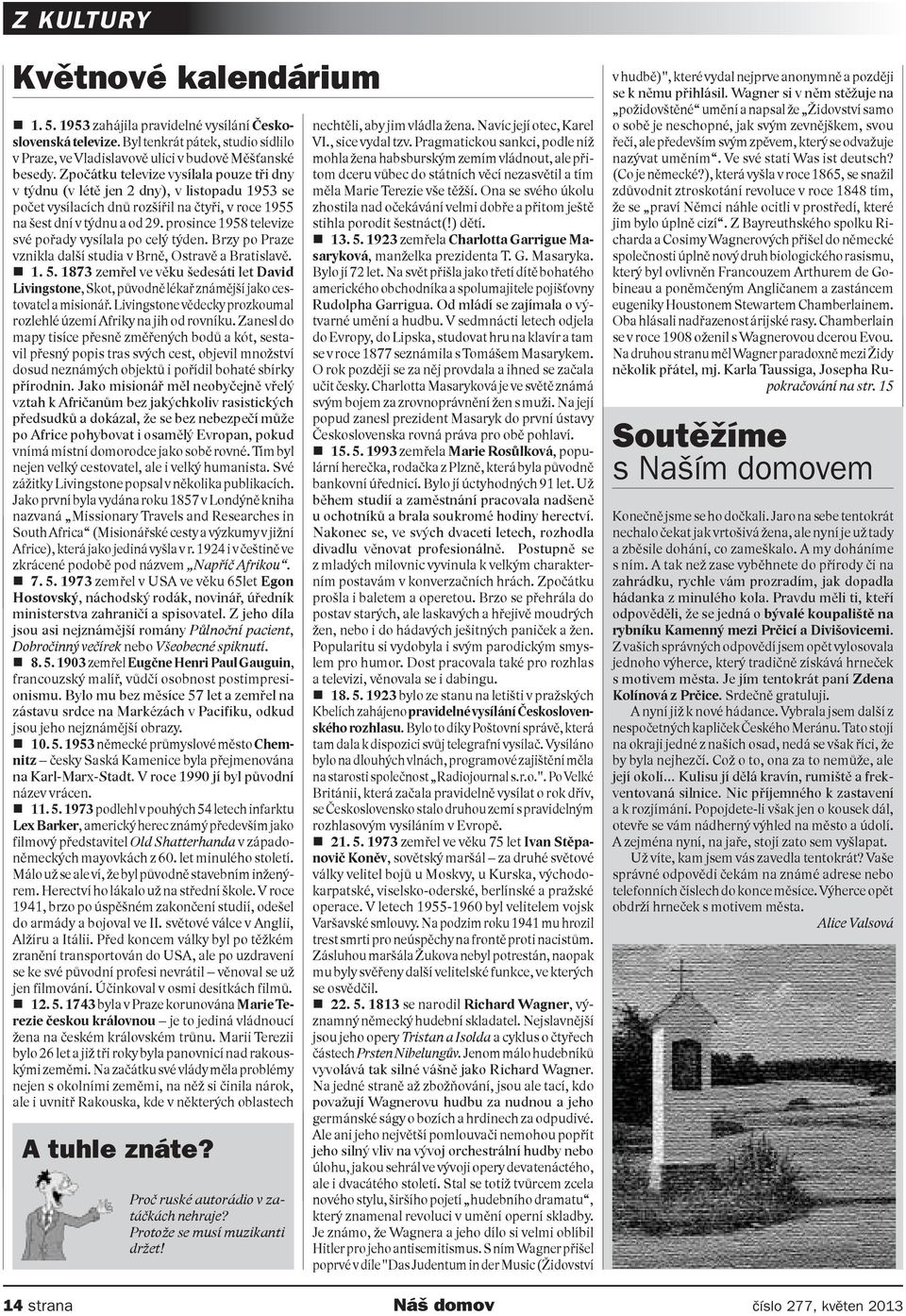 prosince 1958 televize své pořady vysílala po celý týden. Brzy po Praze vznikla další studia v Brně, Ostravě a Bratislavě. 1. 5.