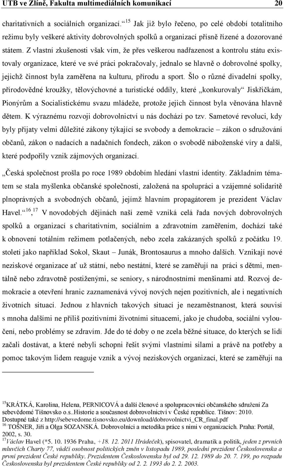 Z vlastní zkušenosti však vím, že přes veškerou nadřazenost a kontrolu státu existovaly organizace, které ve své práci pokračovaly, jednalo se hlavně o dobrovolné spolky, jejichž činnost byla