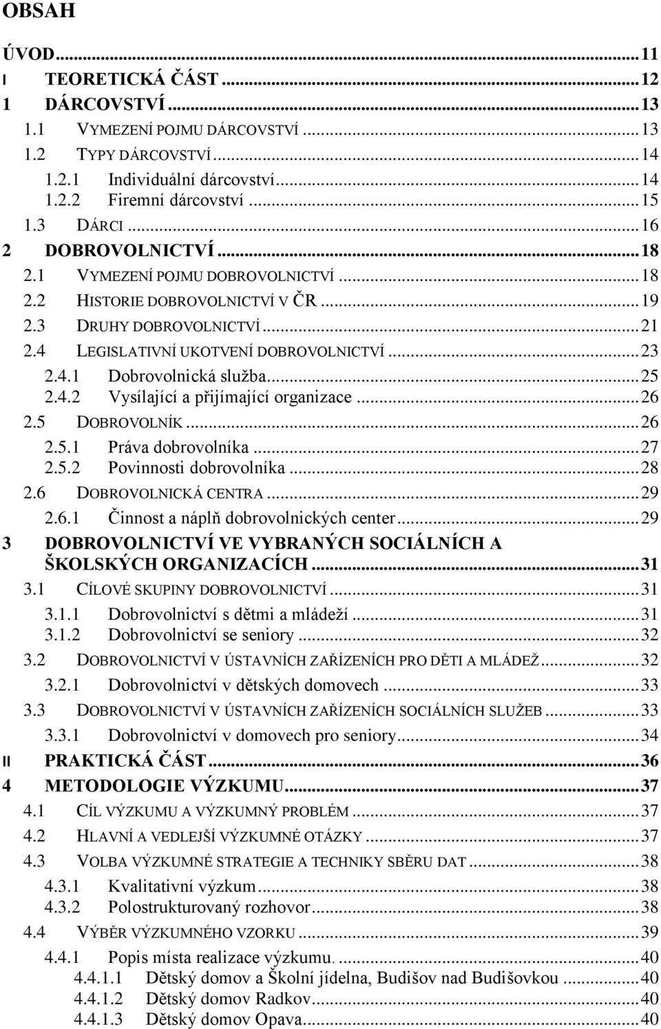 .. 25 2.4.2 Vysílající a přijímající organizace... 26 2.5 DOBROVOLNÍK... 26 2.5.1 Práva dobrovolníka... 27 2.5.2 Povinnosti dobrovolníka... 28 2.6 DOBROVOLNICKÁ CENTRA... 29 2.6.1 Činnost a náplň dobrovolnických center.