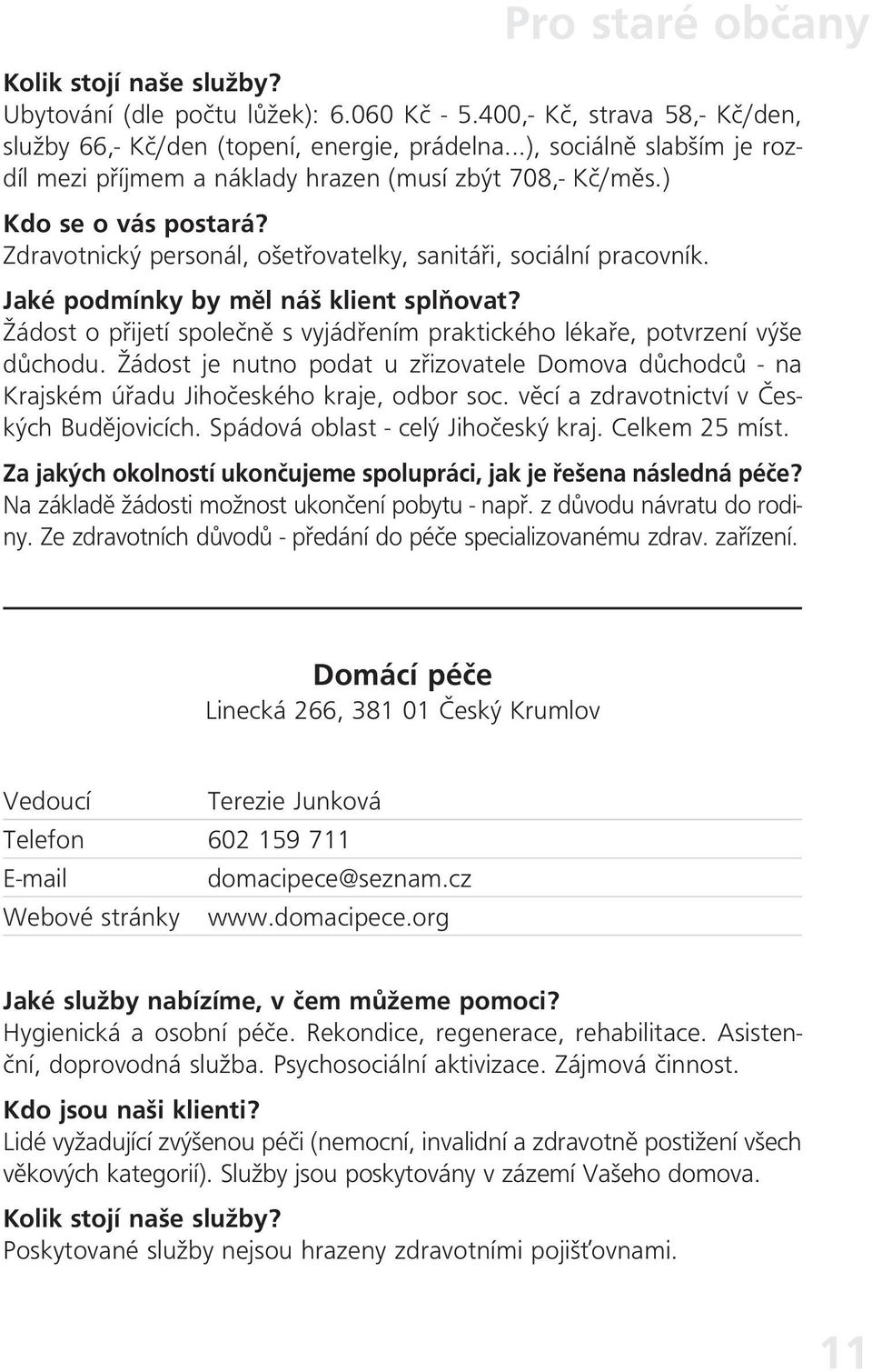 Žádost o přijetí společně s vyjádřením praktického lékaře, potvrzení výše důchodu. Žádost je nutno podat u zřizovatele Domova důchodců - na Krajském úřadu Jihočeského kraje, odbor soc.