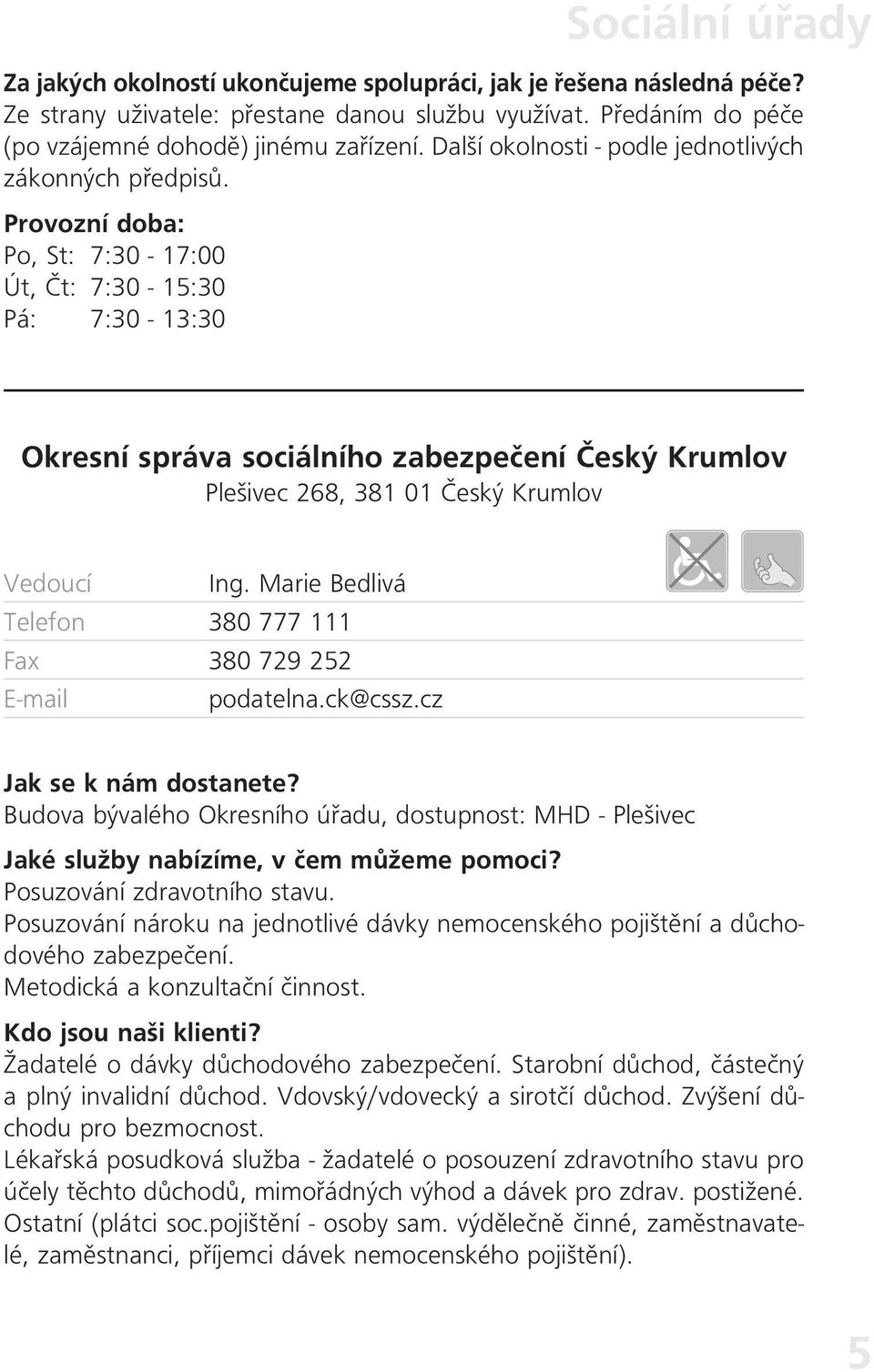 Marie Bedlivá Telefon 380 777 111 Fax 380 729 252 podatelna.ck@cssz.cz Budova bývalého Okresního úřadu, dostupnost: MHD - Plešivec Posuzování zdravotního stavu.