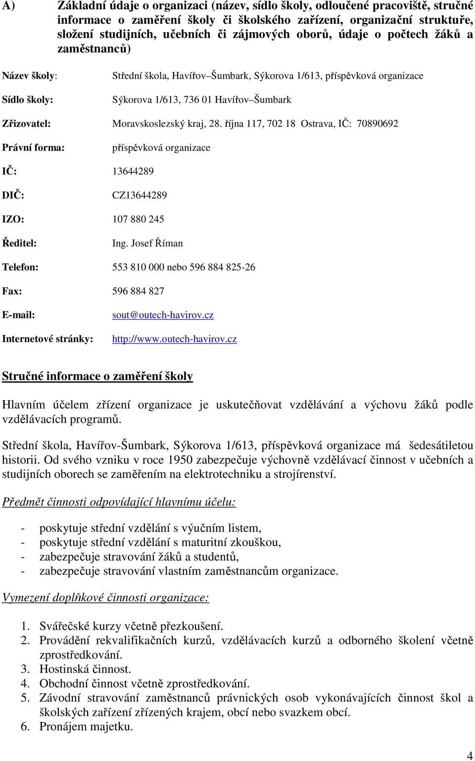 Moravskoslezský kraj, 28. října 117, 702 18 Ostrava, IČ: 70890692 Právní forma: příspěvková organizace IČ: 13644289 DIČ: CZ13644289 IZO: 107 880 245 Ředitel: Ing.