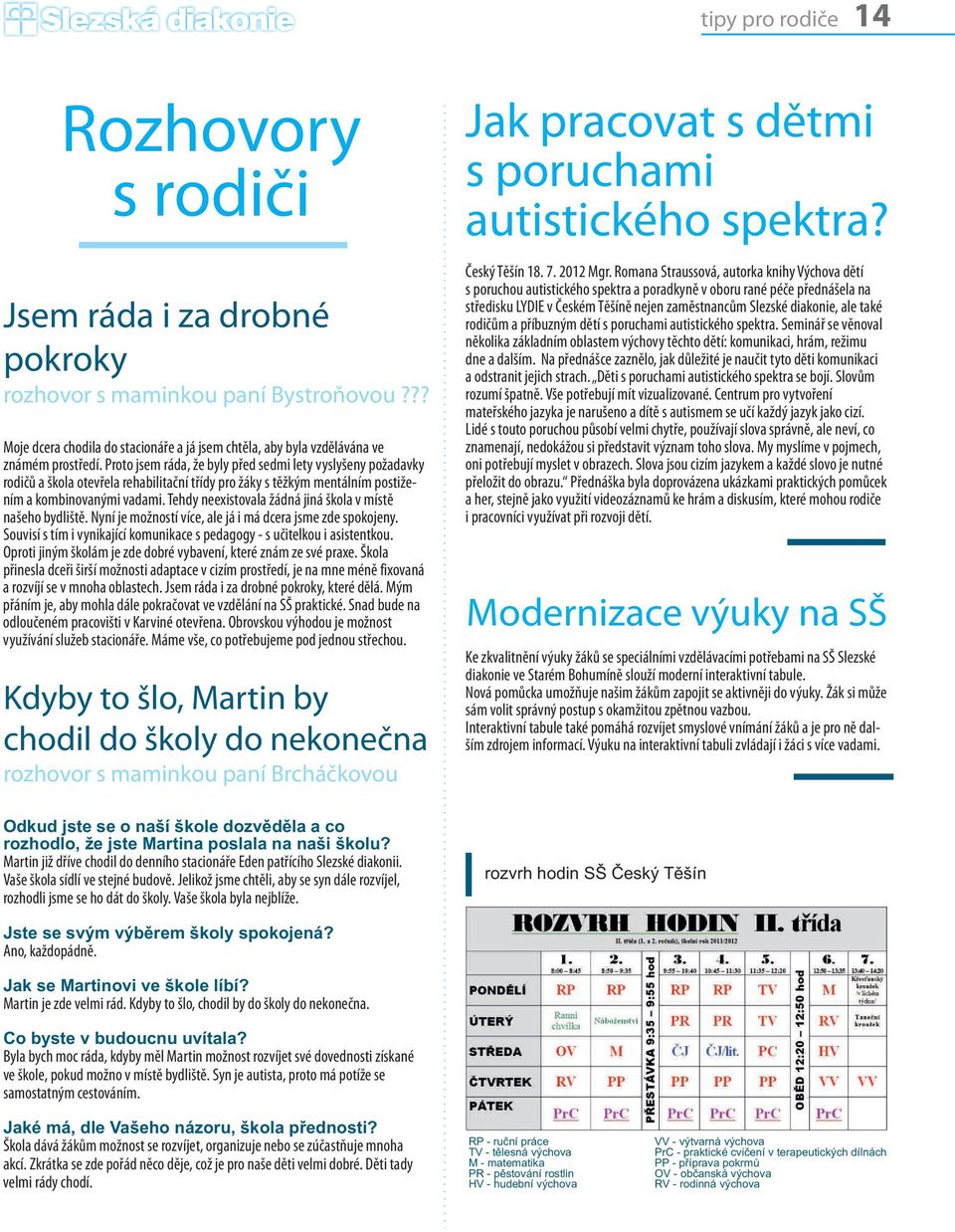 Tehdy neexistovala žádná jiná škola v místě našeho bydliště. Nyní je možností více, ale já i má dcera jsme zde spokojeny. Souvisí s tím i vynikající komunikace s pedagogy - s učitelkou i asistentkou.