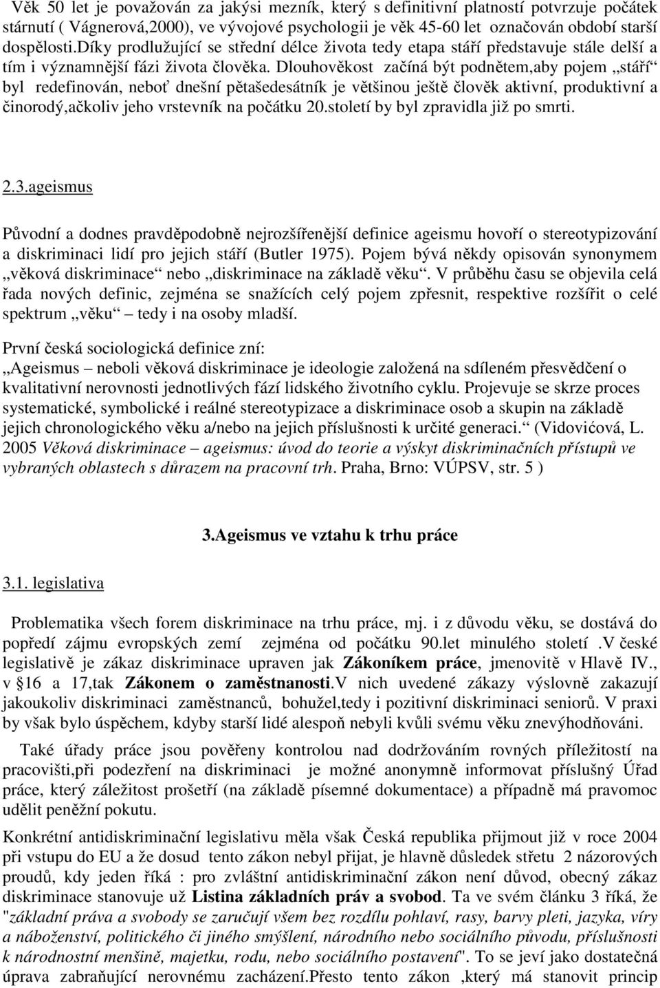 Dlouhověkost začíná být podnětem,aby pojem stáří byl redefinován, neboť dnešní pětašedesátník je většinou ještě člověk aktivní, produktivní a činorodý,ačkoliv jeho vrstevník na počátku 20.