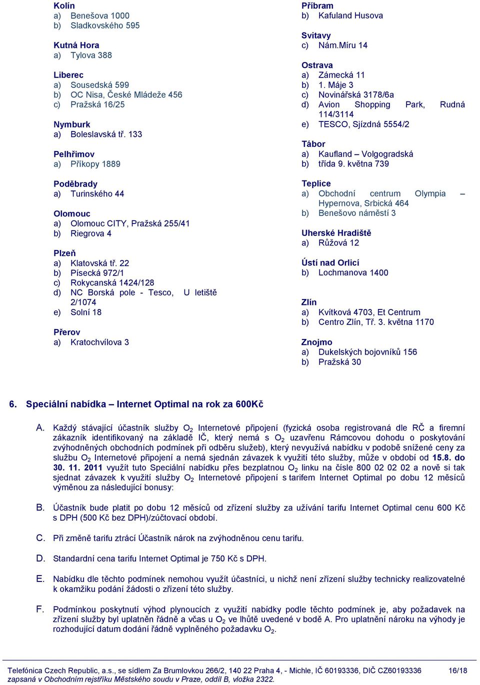 22 b) Písecká 972/1 c) Rokycanská 1424/128 d) NC Borská pole - Tesco, U letiště 2/1074 e) Solní 18 Přerov a) Kratochvílova 3 Příbram b) Kafuland Husova Svitavy c) Nám.