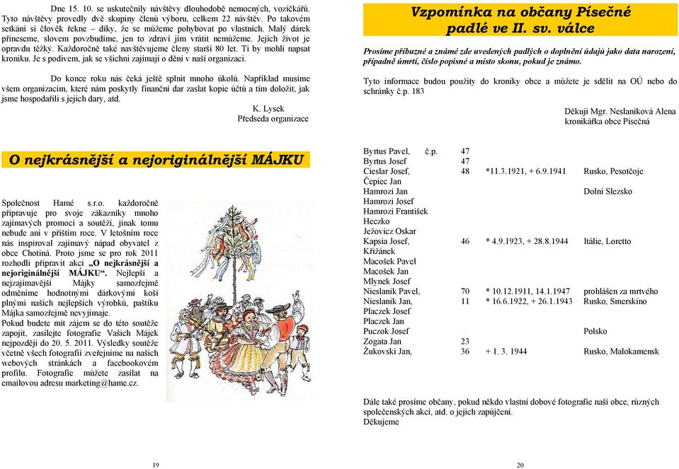 Každoročně také navštěvujeme členy starší 80 let. Ti by mohli napsat kroniku. Je s podivem, jak se všichni zajímají o dění v naší organizaci. Do konce roku nás čeká ještě splnit mnoho úkolů.