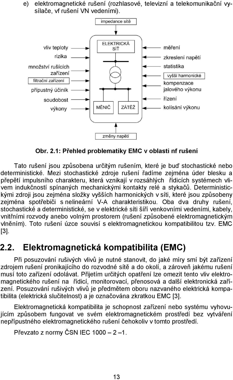 Mezi stochastické zdroje rušení řadíme zejména úder blesku a přepětí impulsního charakteru, která vznikají v rozsáhlých řídicích systémech vlivem indukčností spínaných mechanickými kontakty relé a