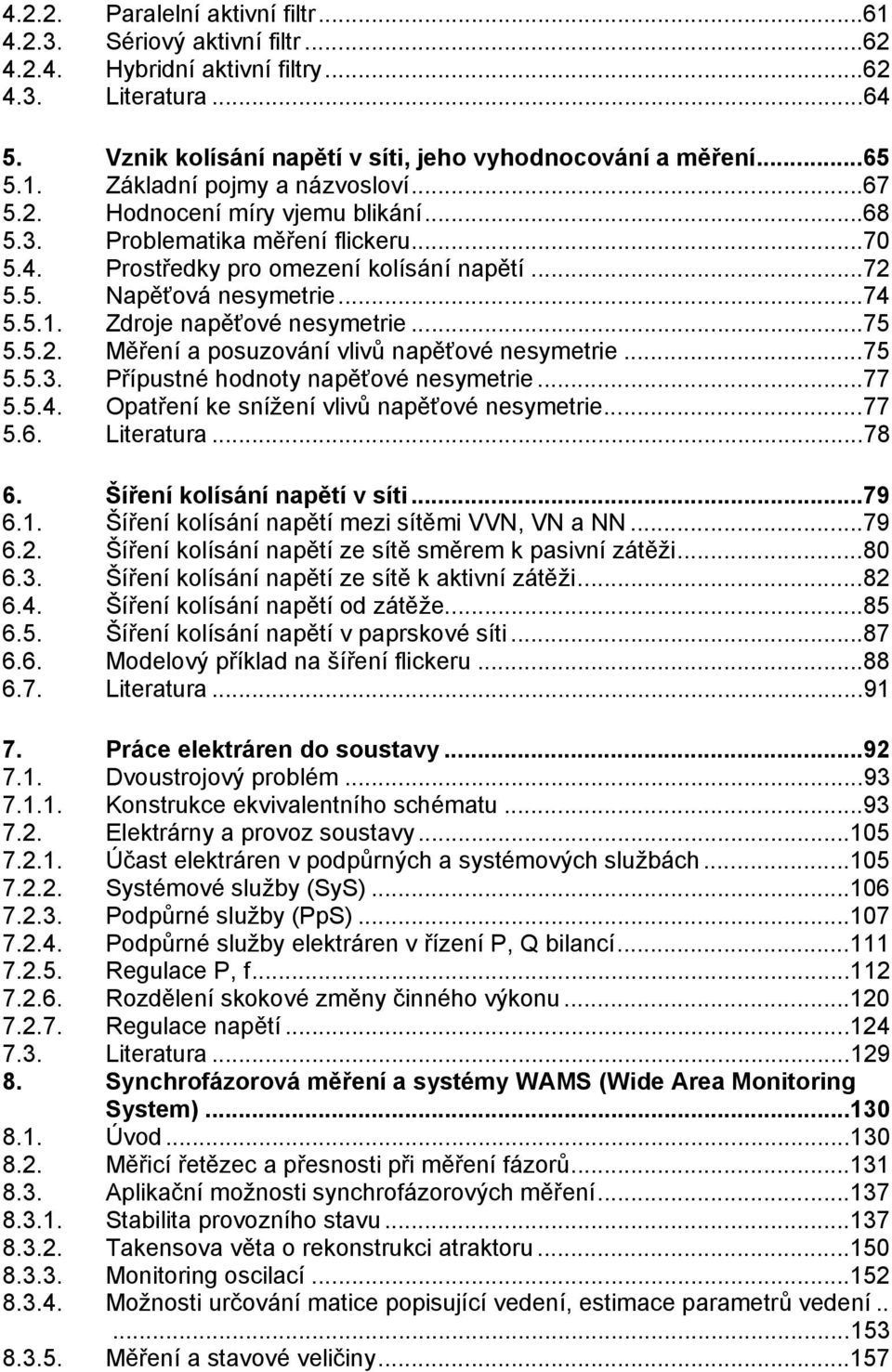 ..75 5.5.. Měření a posuzování vlivů napěťové nesymetrie...75 5.5.3. Přípustné hodnoty napěťové nesymetrie...77 5.5.4. Opatření ke snížení vlivů napěťové nesymetrie...77 5.6. Literatura...78 6.