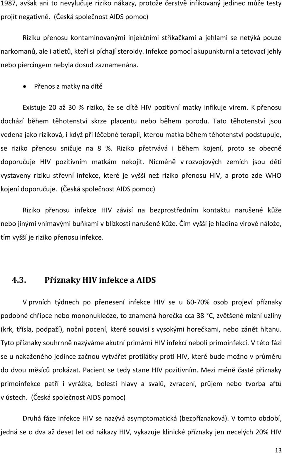 Infekce pomocí akupunkturní a tetovací jehly nebo piercingem nebyla dosud zaznamenána. Přenos z matky na dítě Existuje 20 až 30 % riziko, že se dítě HIV pozitivní matky infikuje virem.