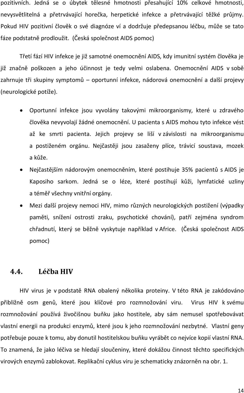 (Česká společnost AIDS pomoc) Třetí fází HIV infekce je již samotné onemocnění AIDS, kdy imunitní systém člověka je již značně poškozen a jeho účinnost je tedy velmi oslabena.