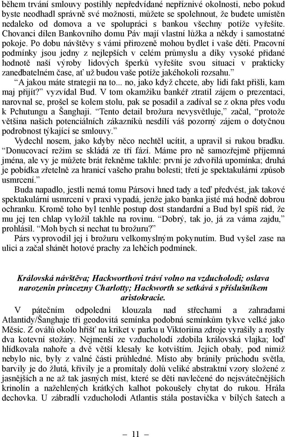 Pracovní podmínky jsou jedny z nejlepších v celém průmyslu a díky vysoké přidané hodnotě naší výroby lidových šperků vyřešíte svou situaci v prakticky zanedbatelném čase, ať už budou vaše potíže