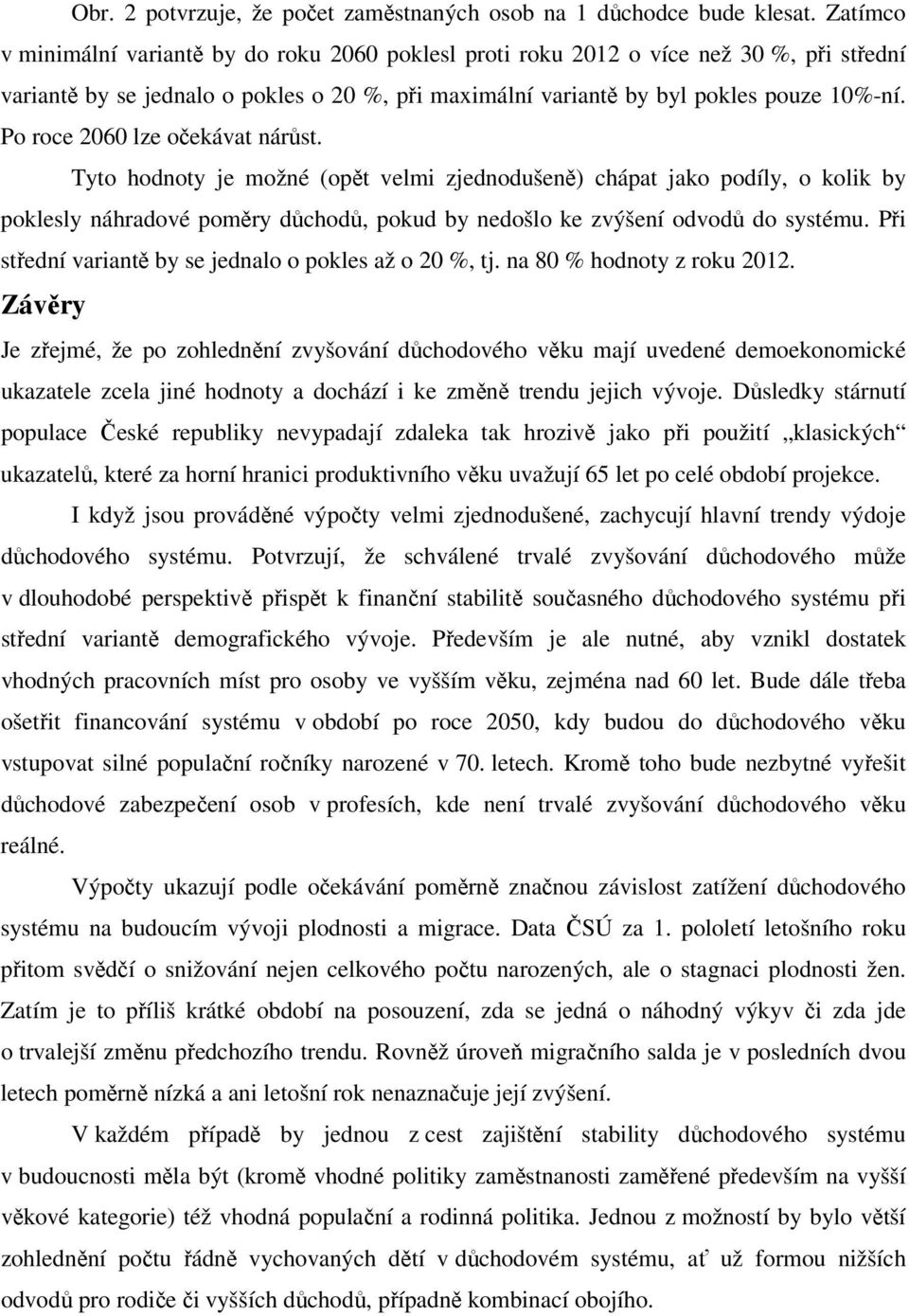 Po roce 2060 lze očekávat nárůst. Tyto hodnoty je možné (opět velmi zjednodušeně) chápat jako podíly, o kolik by poklesly náhradové poměry důchodů, pokud by nedošlo ke zvýšení odvodů do systému.