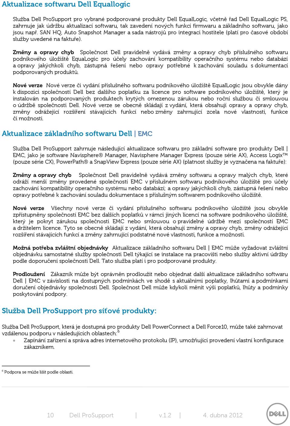 Změny a opravy chyb Společnost Dell pravidelně vydává změny a opravy chyb příslušného softwaru podnikového úložiště EquaLogic pro účely zachování kompatibility operačního systému nebo databází a