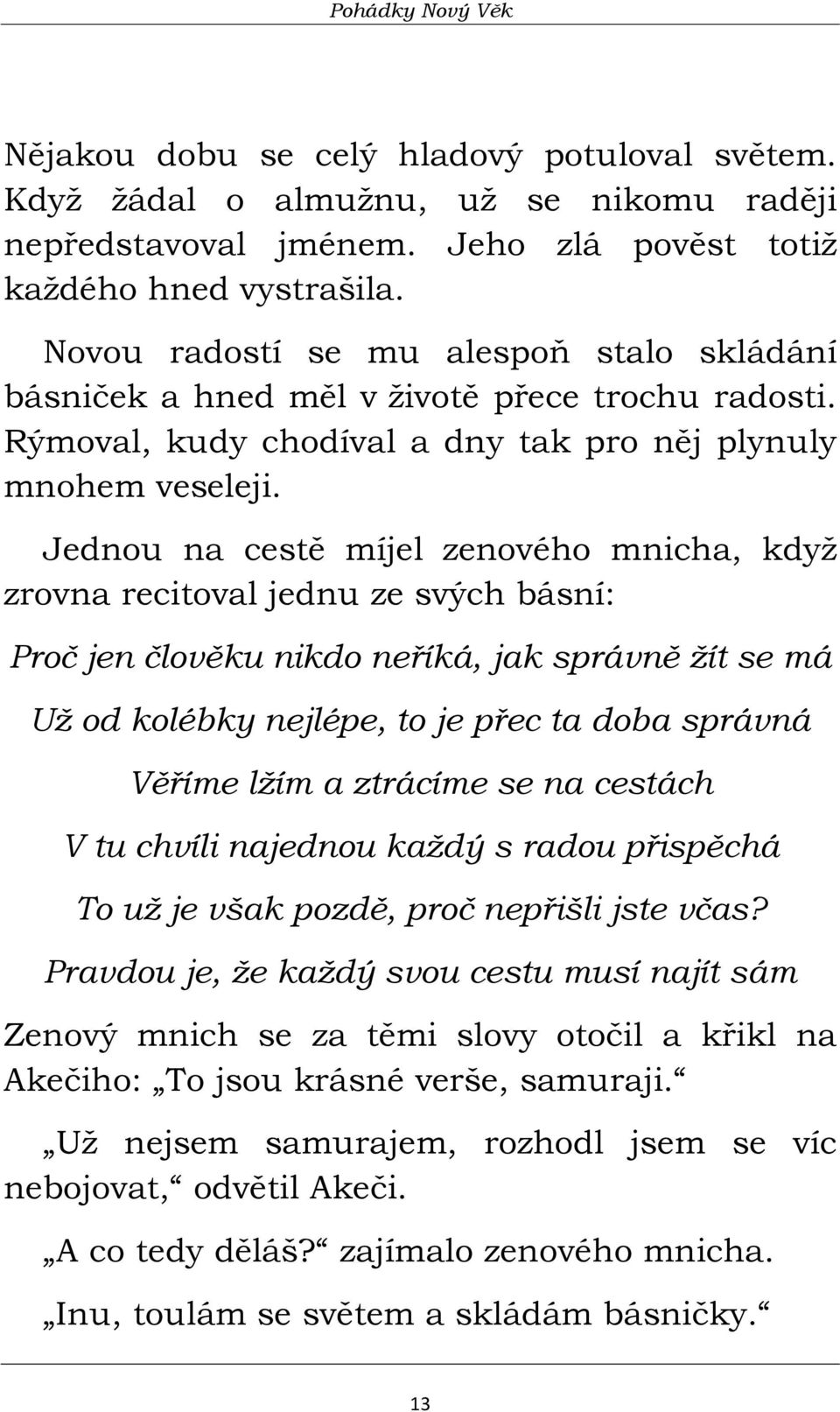 Jednou na cestě míjel zenového mnicha, když zrovna recitoval jednu ze svých básní: Proč jen člověku nikdo neříká, jak správně žít se má Už od kolébky nejlépe, to je přec ta doba správná Věříme lžím a