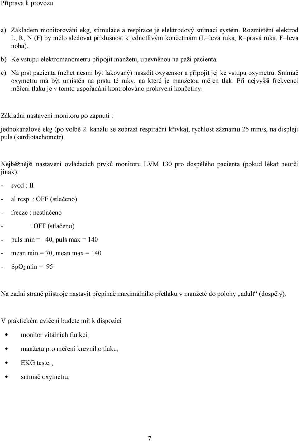 b) Ke vstupu elektromanometru připojit manžetu, upevněnou na paži pacienta. c) Na prst pacienta (nehet nesmí být lakovaný) nasadit oxysensor a připojit jej ke vstupu oxymetru.