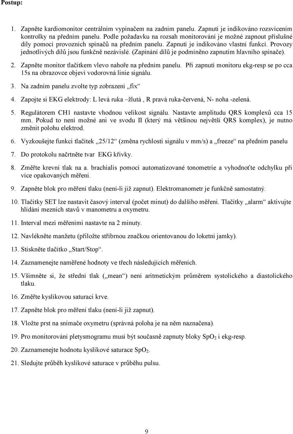 Provozy jednotlivých dílů jsou funkčně nezávislé. (Zapínání dílů je podmíněno zapnutím hlavního spínače). 2. Zapněte monitor tlačítkem vlevo nahoře na předním panelu.