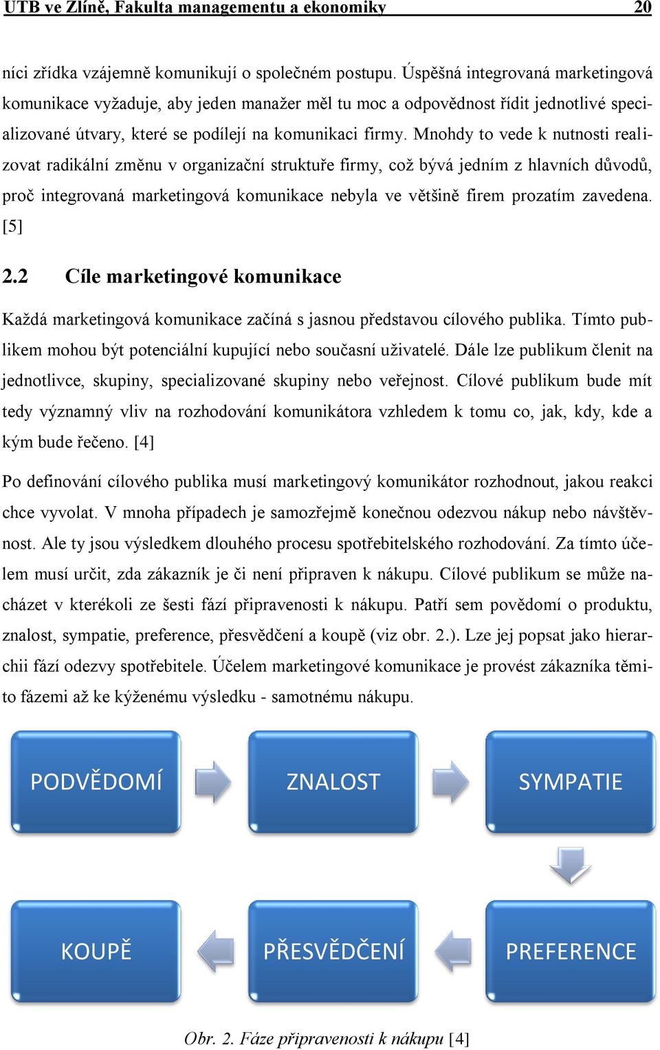 Mnohdy to vede k nutnosti realizovat radikální změnu v organizační struktuře firmy, coţ bývá jedním z hlavních důvodů, proč integrovaná marketingová komunikace nebyla ve většině firem prozatím