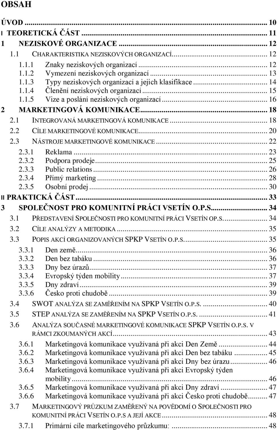 1 INTEGROVANÁ MARKETINGOVÁ KOMUNIKACE... 18 2.2 CÍLE MARKETINGOVÉ KOMUNIKACE... 20 2.3 NÁSTROJE MARKETINGOVÉ KOMUNIKACE... 22 2.3.1 Reklama... 23 2.3.2 Podpora prodeje... 25 2.3.3 Public relations.