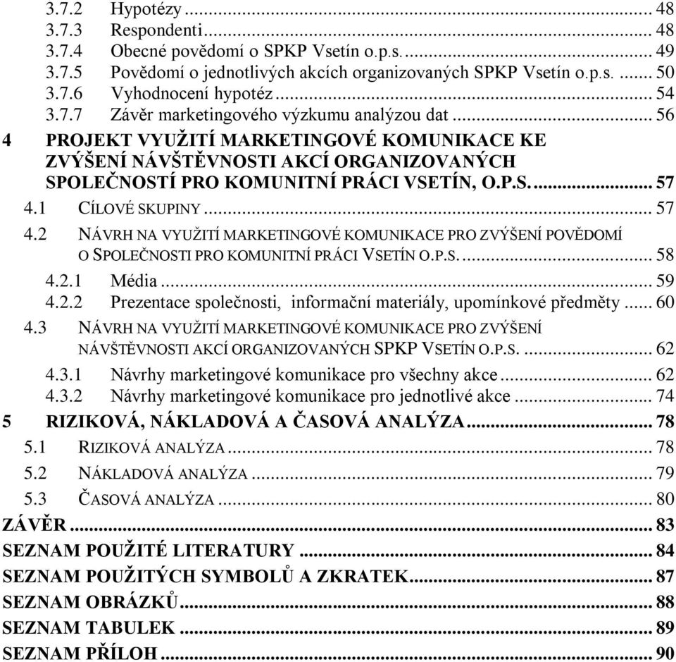 1 CÍLOVÉ SKUPINY... 57 4.2 NÁVRH NA VYUŢITÍ MARKETINGOVÉ KOMUNIKACE PRO ZVÝŠENÍ POVĚDOMÍ O SPOLEČNOSTI PRO KOMUNITNÍ PRÁCI VSETÍN O.P.S.... 58 4.2.1 Média... 59 4.2.2 Prezentace společnosti, informační materiály, upomínkové předměty.