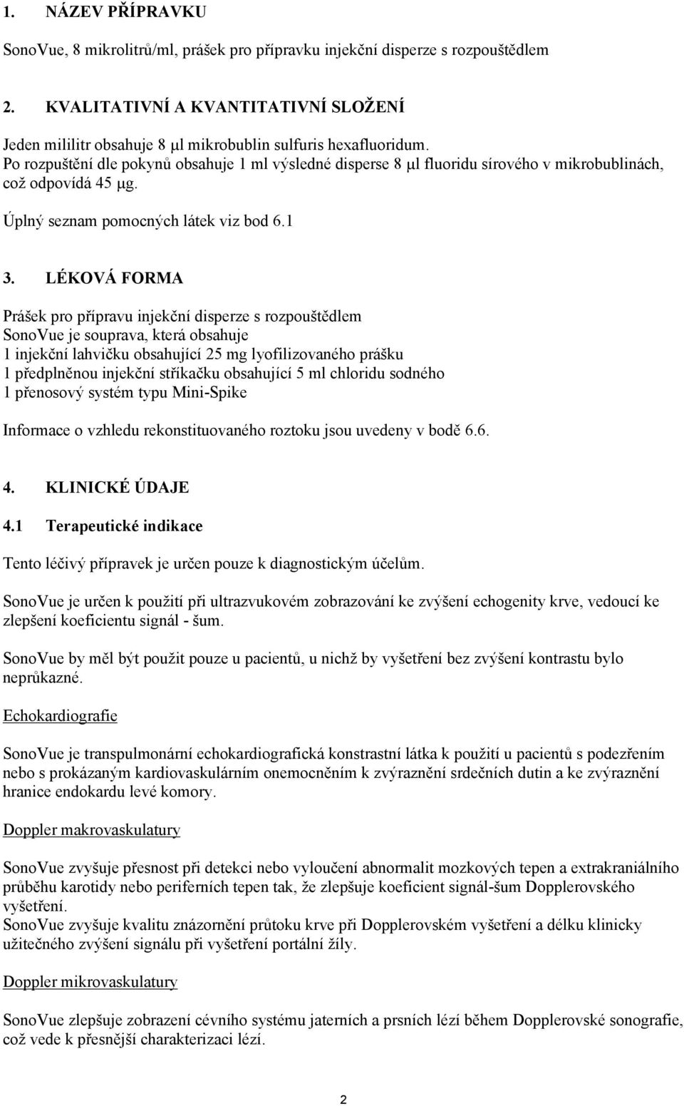 Po rozpuštění dle pokynů obsahuje 1 ml výsledné disperse 8 µl fluoridu sírového v mikrobublinách, což odpovídá 45 µg. Úplný seznam pomocných látek viz bod 6.1 3.