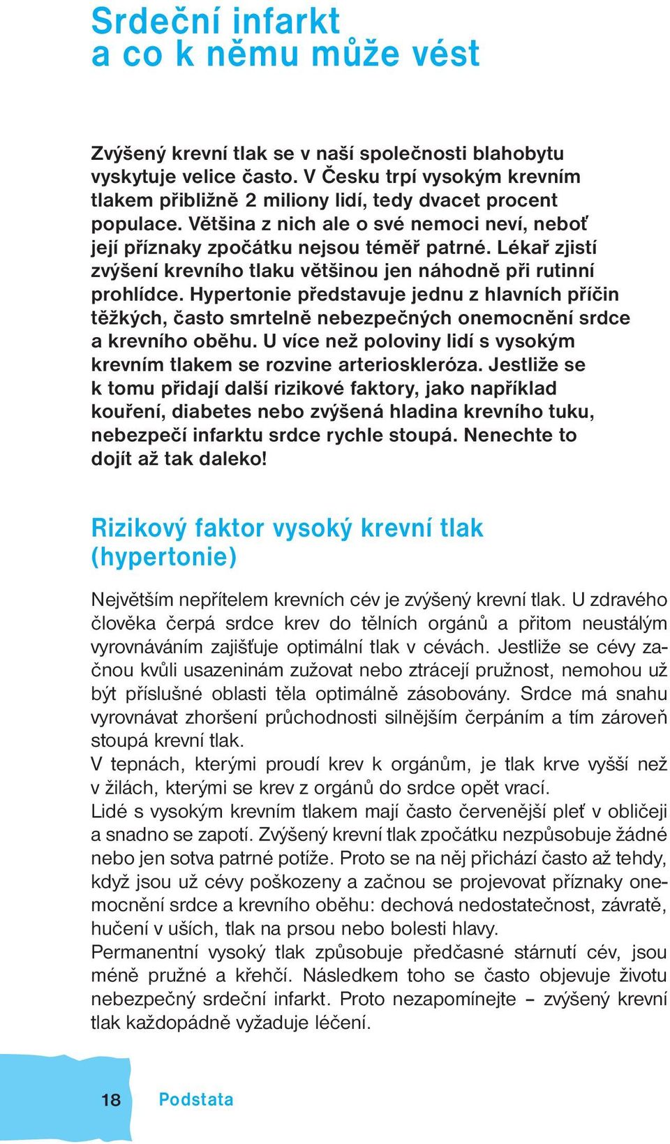 Lékař zjistí zvýšení krevního tlaku většinou jen náhodně při rutinní prohlídce. Hypertonie představuje jednu z hlavních příčin těžkých, často smrtelně nebezpečných onemocnění srdce a krevního oběhu.