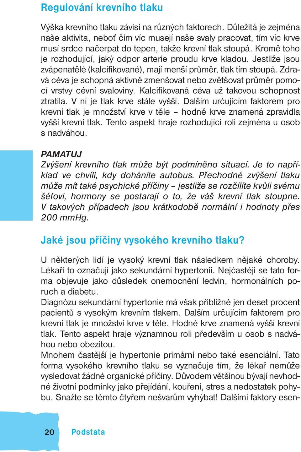 Kromě toho je rozhodující, jaký odpor arterie proudu krve kladou. Jestliže jsou zvápenatělé (kalcifikované), mají menší průměr, tlak tím stoupá.