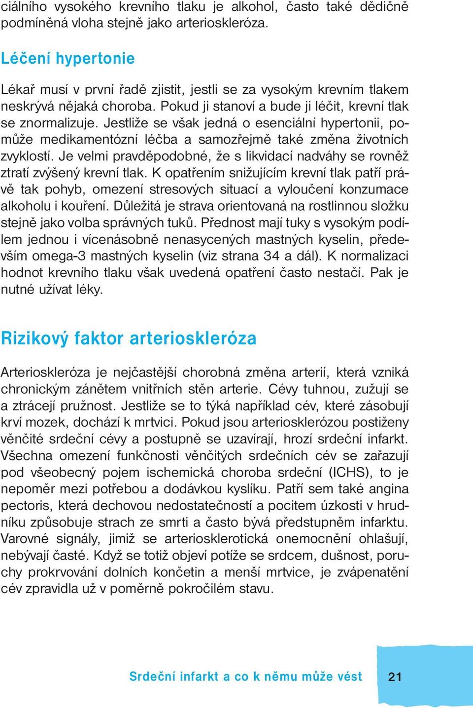 Jestliže se však jedná o esenciální hypertonii, pomůže medikamentózní léčba a samozřejmě také změna životních zvyklostí.