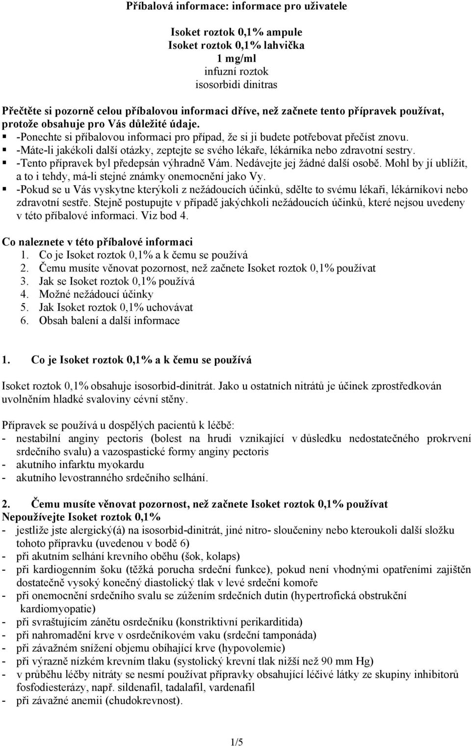 -Máte-li jakékoli další otázky, zeptejte se svého lékaře, lékárníka nebo zdravotní sestry. -Tento přípravek byl předepsán výhradně Vám. Nedávejte jej žádné další osobě.