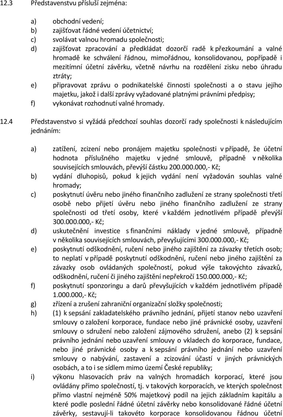 podnikatelské činnosti společnosti a o stavu jejího majetku, jakož i další zprávy vyžadované platnými právními předpisy; f) vykonávat rozhodnutí valné hromady. 12.